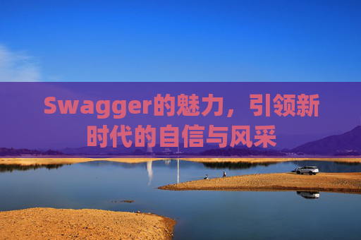 Swagger的魅力,引领新时代的自信与风采