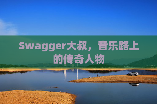 Swagger大叔,音乐路上的传奇人物